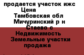 продается участок ижс › Цена ­ 250 000 - Тамбовская обл., Мичуринский р-н, Стаево с. Недвижимость » Земельные участки продажа   